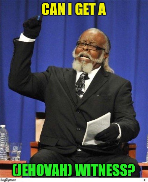 The amount of X is too damn high | CAN I GET A (JEHOVAH) WITNESS? | image tagged in the amount of x is too damn high | made w/ Imgflip meme maker