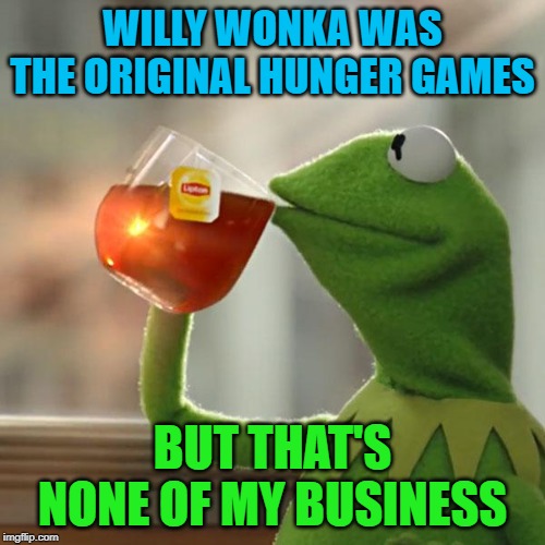 But That's None Of My Business Meme | WILLY WONKA WAS THE ORIGINAL HUNGER GAMES; BUT THAT'S NONE OF MY BUSINESS | image tagged in memes,but thats none of my business,kermit the frog | made w/ Imgflip meme maker