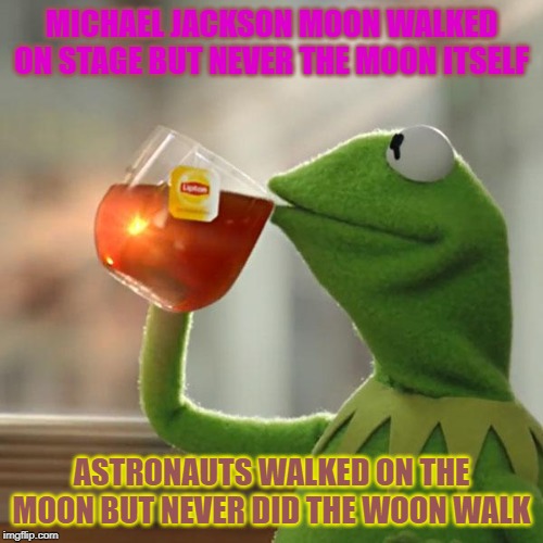 But That's None Of My Business Meme | MICHAEL JACKSON MOON WALKED ON STAGE BUT NEVER THE MOON ITSELF; ASTRONAUTS WALKED ON THE MOON BUT NEVER DID THE WOON WALK | image tagged in memes,but thats none of my business,kermit the frog | made w/ Imgflip meme maker