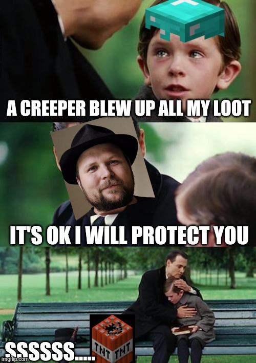 Finding Neverland Meme | A CREEPER BLEW UP ALL MY LOOT; IT'S OK I WILL PROTECT YOU; SSSSSS..... | image tagged in memes,finding neverland | made w/ Imgflip meme maker