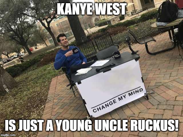 Prove me wrong | KANYE WEST; IS JUST A YOUNG UNCLE RUCKUS! | image tagged in prove me wrong | made w/ Imgflip meme maker