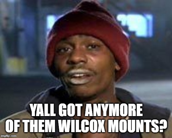 Tyrone Biggums The Addict | YALL GOT ANYMORE OF THEM WILCOX MOUNTS? | image tagged in tyrone biggums the addict | made w/ Imgflip meme maker