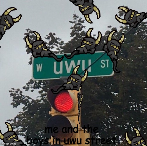 uwu street | me and the boys in uwu street | image tagged in uwu street | made w/ Imgflip meme maker