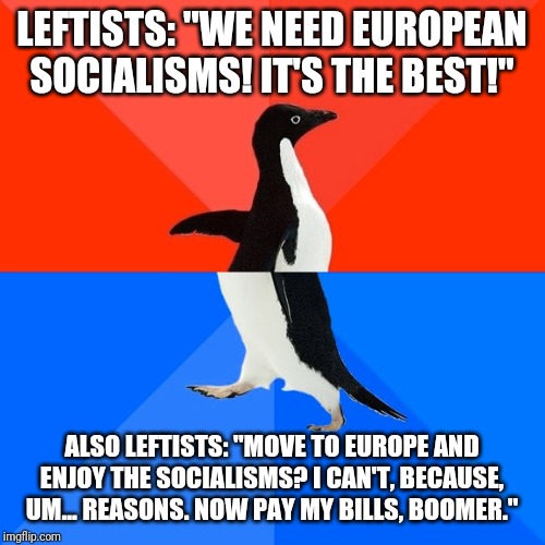 Why are you still here? | LEFTISTS: "WE NEED EUROPEAN SOCIALISMS! IT'S THE BEST!"; ALSO LEFTISTS: "MOVE TO EUROPE AND ENJOY THE SOCIALISMS? I CAN'T, BECAUSE, UM... REASONS. NOW PAY MY BILLS, BOOMER." | image tagged in memes,socially awesome awkward penguin,leftist,logic | made w/ Imgflip meme maker