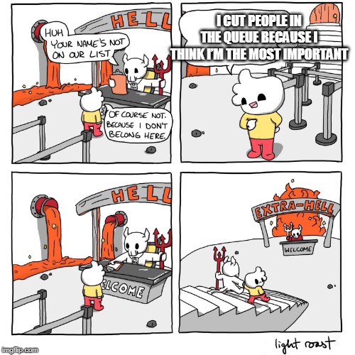 I hate people like this |  I CUT PEOPLE IN THE QUEUE BECAUSE I THINK I’M THE MOST IMPORTANT | image tagged in extra-hell,impatient,human stupidity,idiots | made w/ Imgflip meme maker