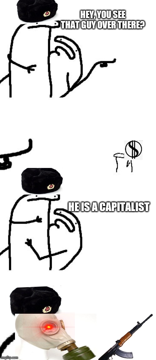 Hey you see that guy over there | HEY, YOU SEE THAT GUY OVER THERE? HE IS A CAPITALIST | image tagged in hey you see that guy over there | made w/ Imgflip meme maker