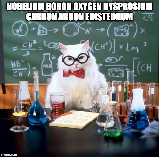 Chemistry Cat | NOBELIUM BORON OXYGEN DYSPROSIUM
CARBON ARGON EINSTEINIUM | image tagged in memes,chemistry cat | made w/ Imgflip meme maker