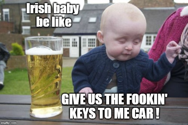 Irish Baby Be Like | Irish baby 
be like; GIVE US THE FOOKIN'
KEYS TO ME CAR ! | image tagged in memes,drunk baby,funny memes,beer,irish | made w/ Imgflip meme maker