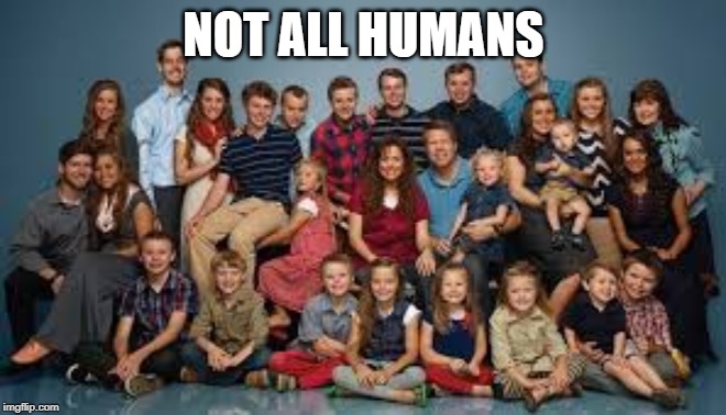 Duggar family | NOT ALL HUMANS | image tagged in duggar family | made w/ Imgflip meme maker