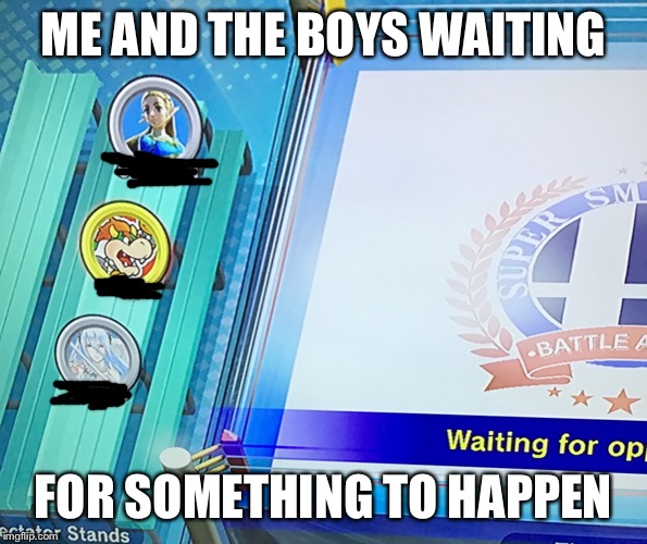 Me and the boys smash | ME AND THE BOYS WAITING; FOR SOMETHING TO HAPPEN | image tagged in me and the boys smash | made w/ Imgflip meme maker