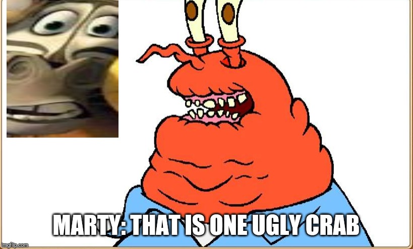 oh yeah mr krabs | MARTY: THAT IS ONE UGLY CRAB | image tagged in oh yeah mr krabs,madagascar | made w/ Imgflip meme maker