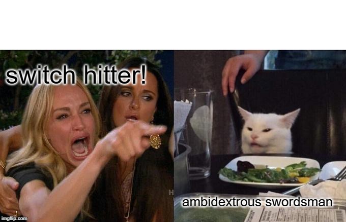 Woman Yelling At Cat Meme | switch hitter! ambidextrous swordsman | image tagged in memes,woman yelling at cat | made w/ Imgflip meme maker