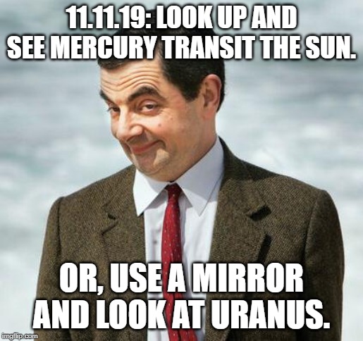 You know you want to! | 11.11.19: LOOK UP AND SEE MERCURY TRANSIT THE SUN. OR, USE A MIRROR AND LOOK AT URANUS. | image tagged in mr bean,mercury,uranus | made w/ Imgflip meme maker