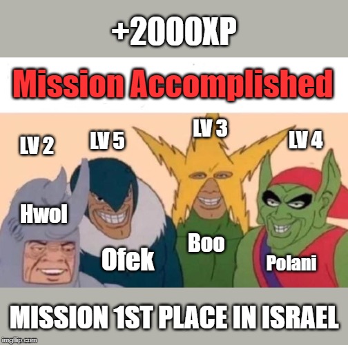 Me And The Boys | +2000XP; Mission Accomplished; LV 3; LV 4; LV 5; LV 2; Hwol; Boo; Ofek; Polani; MISSION 1ST PLACE IN ISRAEL | image tagged in memes,me and the boys | made w/ Imgflip meme maker