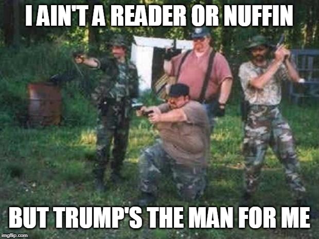 redneck militia | I AIN'T A READER OR NUFFIN; BUT TRUMP'S THE MAN FOR ME | image tagged in redneck militia | made w/ Imgflip meme maker