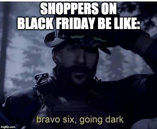 Bravo six going dark | SHOPPERS ON BLACK FRIDAY BE LIKE: | image tagged in bravo six going dark | made w/ Imgflip meme maker