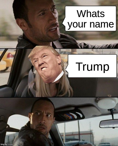 The Rock Driving Meme | Whats your name; Trump | image tagged in memes,the rock driving | made w/ Imgflip meme maker