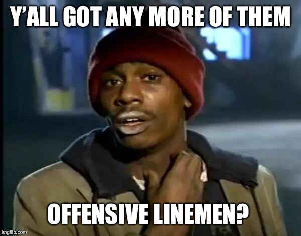 Y'all Got Any More Of That | Y’ALL GOT ANY MORE OF THEM; OFFENSIVE LINEMEN? | image tagged in memes,y'all got any more of that | made w/ Imgflip meme maker