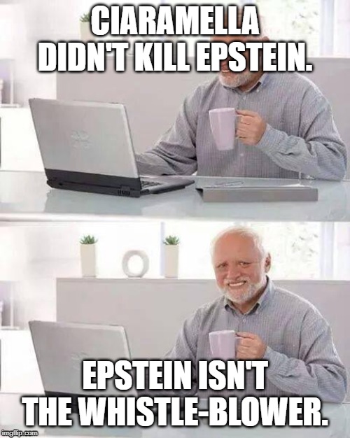 Hide the Pain Harold Meme | CIARAMELLA DIDN'T KILL EPSTEIN. EPSTEIN ISN'T THE WHISTLE-BLOWER. | image tagged in memes,hide the pain harold | made w/ Imgflip meme maker