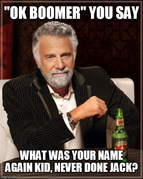 The Most Interesting Man In The World | "OK BOOMER" YOU SAY; WHAT WAS YOUR NAME AGAIN KID, NEVER DONE JACK? | image tagged in memes,the most interesting man in the world | made w/ Imgflip meme maker