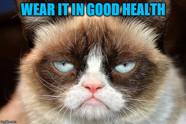 Grumpy Cat Not Amused Meme | WEAR IT IN GOOD HEALTH | image tagged in memes,grumpy cat not amused,grumpy cat | made w/ Imgflip meme maker
