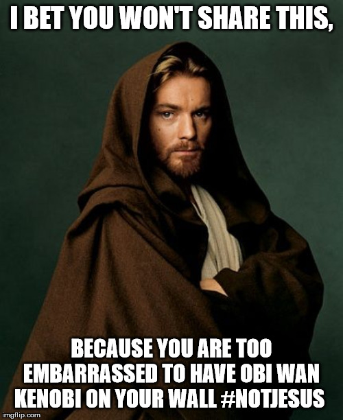 Not Jesus | I BET YOU WON'T SHARE THIS, BECAUSE YOU ARE TOO EMBARRASSED TO HAVE OBI WAN KENOBI ON YOUR WALL #NOTJESUS | image tagged in obiwan | made w/ Imgflip meme maker