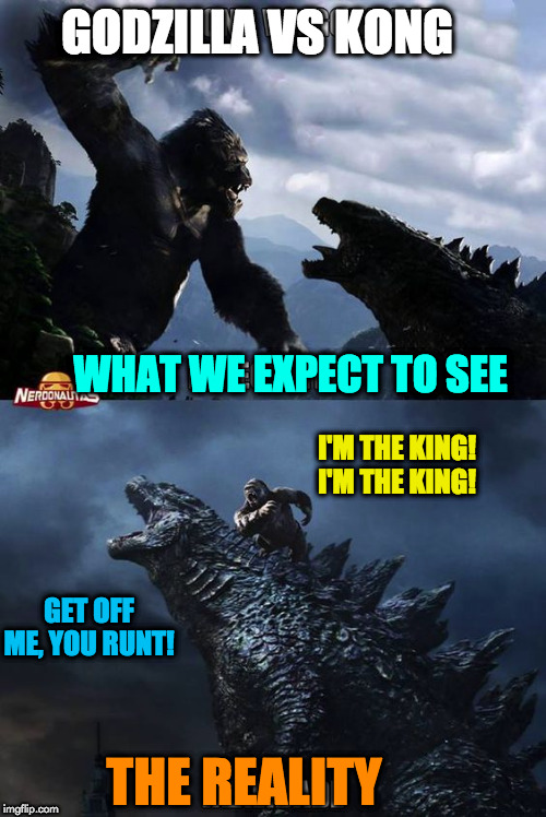 reality | GODZILLA VS KONG; WHAT WE EXPECT TO SEE; I'M THE KING! I'M THE KING! GET OFF ME, YOU RUNT! THE REALITY | image tagged in godzilla | made w/ Imgflip meme maker