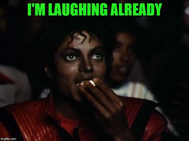 Michael Jackson Popcorn Meme | I'M LAUGHING ALREADY | image tagged in memes,michael jackson popcorn | made w/ Imgflip meme maker