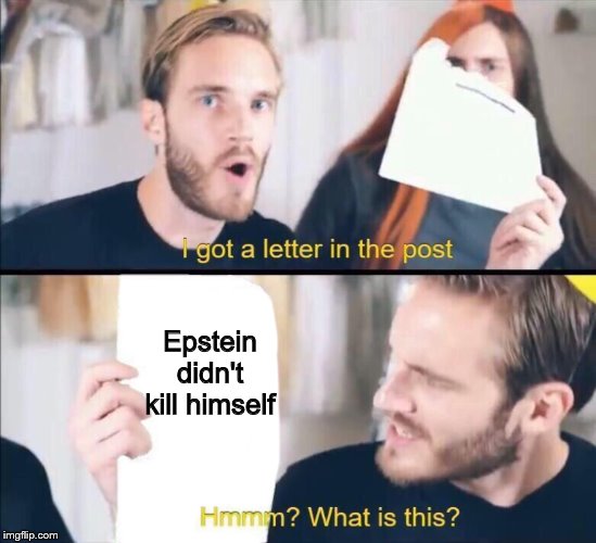 I got a letter in the post, Hmm what is this? | Epstein didn't kill himself | image tagged in i got a letter in the post hmm what is this,memes,jeffrey epstein,epstein,pewdiepie | made w/ Imgflip meme maker