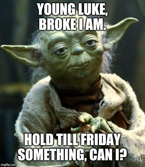 Star Wars Yoda Meme | YOUNG LUKE, BROKE I AM. HOLD TILL FRIDAY SOMETHING, CAN I? | image tagged in memes,star wars yoda | made w/ Imgflip meme maker