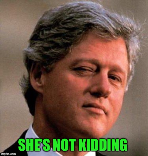 Bill Clinton Wink | SHE’S NOT KIDDING | image tagged in bill clinton wink | made w/ Imgflip meme maker