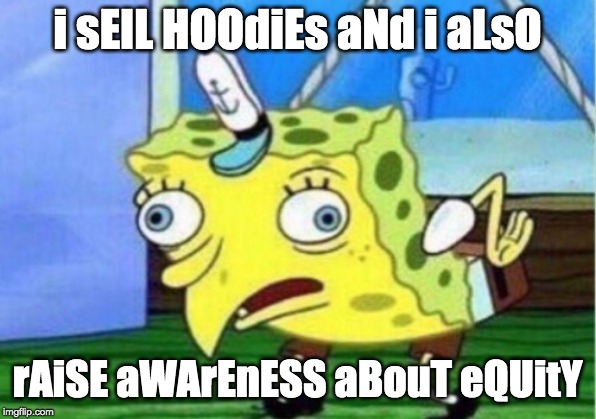 Mocking Spongebob Meme | i sElL HOOdiEs aNd i aLsO; rAiSE aWArEnESS aBouT eQUitY | image tagged in memes,mocking spongebob | made w/ Imgflip meme maker