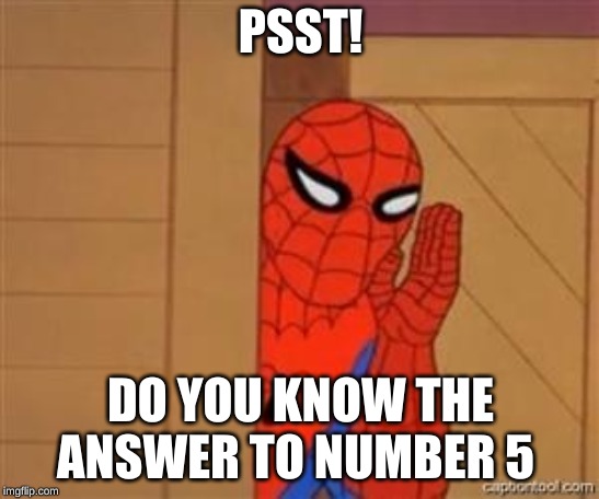 psst spiderman | PSST! DO YOU KNOW THE ANSWER TO NUMBER 5 | image tagged in psst spiderman | made w/ Imgflip meme maker