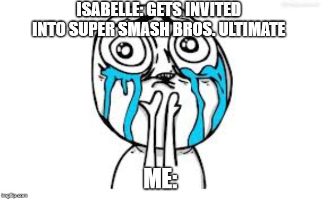 Crying Because Of Cute | ISABELLE: GETS INVITED INTO SUPER SMASH BROS. ULTIMATE; ME: | image tagged in memes,crying because of cute | made w/ Imgflip meme maker