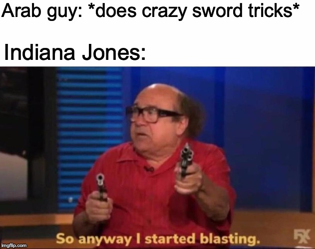 So anyway I started blasting | Arab guy: *does crazy sword tricks*; Indiana Jones: | image tagged in so anyway i started blasting | made w/ Imgflip meme maker