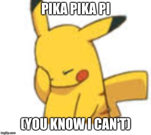 Pikachu Facepalm | PIKA PIKA PI (YOU KNOW I CAN'T) | image tagged in pikachu facepalm | made w/ Imgflip meme maker