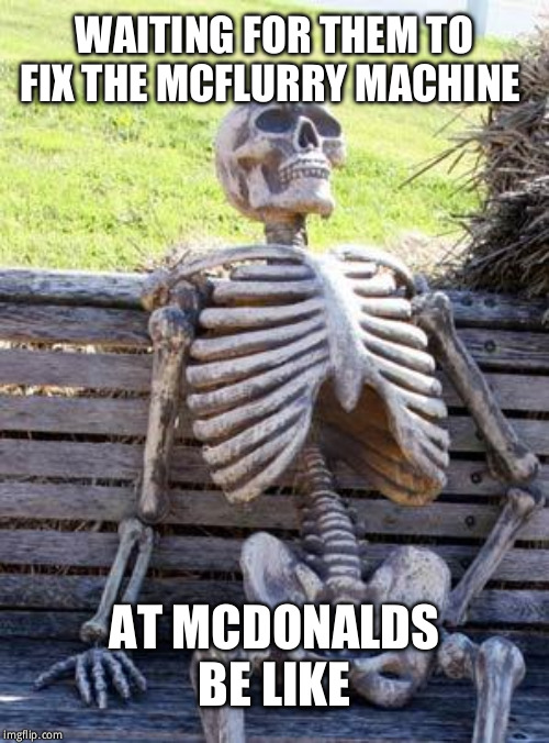Waiting Skeleton Meme | WAITING FOR THEM TO FIX THE MCFLURRY MACHINE; AT MCDONALDS BE LIKE | image tagged in memes,waiting skeleton | made w/ Imgflip meme maker