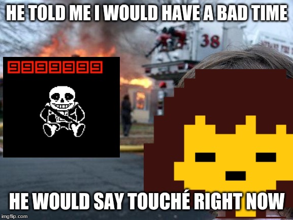 Doodoodahdoodododoodododoo | HE TOLD ME I WOULD HAVE A BAD TIME; HE WOULD SAY TOUCHÉ RIGHT NOW | image tagged in sans,disaster girl | made w/ Imgflip meme maker