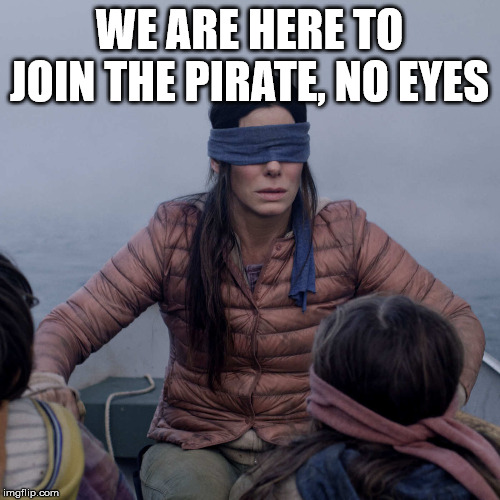 Bird Box Meme | WE ARE HERE TO JOIN THE PIRATE, NO EYES | image tagged in memes,bird box | made w/ Imgflip meme maker