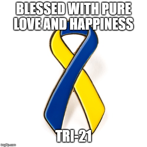 my sister is DS | BLESSED WITH PURE LOVE AND HAPPINESS; TRI-21 | image tagged in awareness | made w/ Imgflip meme maker