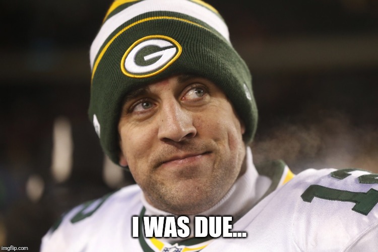 Aaron Rodgers  | I WAS DUE... | image tagged in aaron rodgers | made w/ Imgflip meme maker