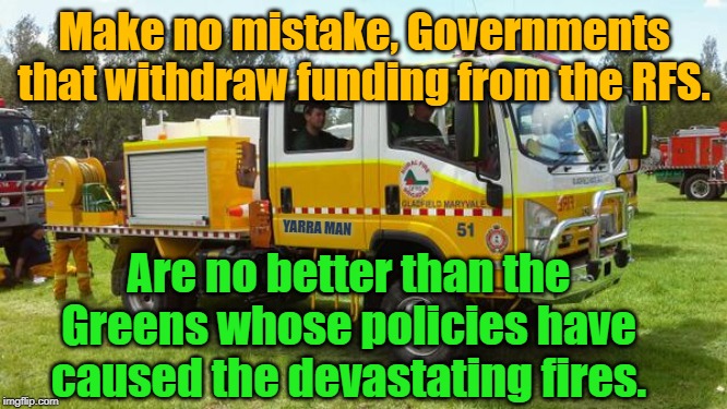 Rural Fire Service | Make no mistake, Governments that withdraw funding from the RFS. YARRA MAN; Are no better than the Greens whose policies have caused the devastating fires. | image tagged in rural fire service | made w/ Imgflip meme maker