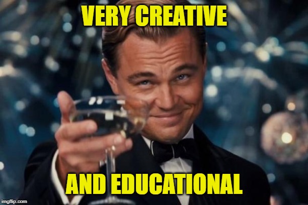 Leonardo Dicaprio Cheers Meme | VERY CREATIVE AND EDUCATIONAL | image tagged in memes,leonardo dicaprio cheers | made w/ Imgflip meme maker