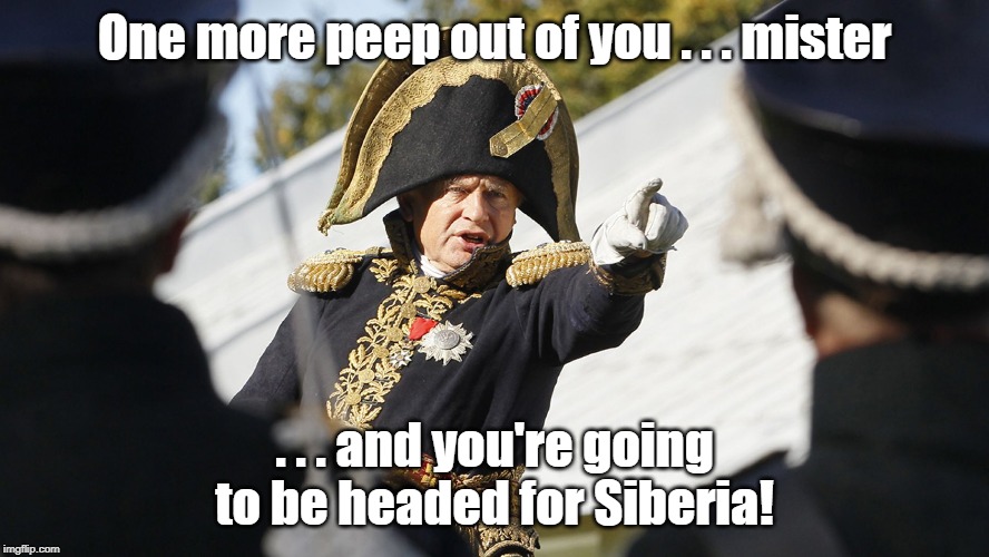 Napoleon Expert chops up his girlfriend in Russia | One more peep out of you . . . mister; . . . and you're going to be headed for Siberia! | image tagged in napoleon bonaparte | made w/ Imgflip meme maker