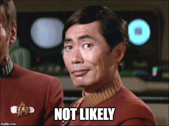 Sulu Oh My | NOT LIKELY | image tagged in sulu oh my | made w/ Imgflip meme maker