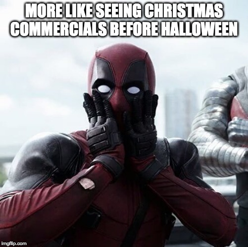 Deadpool Surprised Meme |  MORE LIKE SEEING CHRISTMAS COMMERCIALS BEFORE HALLOWEEN | image tagged in memes,deadpool surprised | made w/ Imgflip meme maker