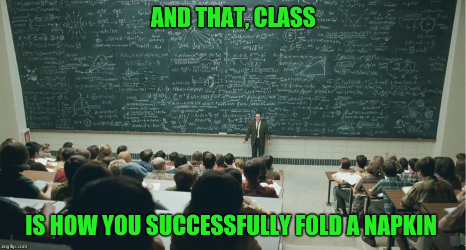 I still can't fold one right | AND THAT, CLASS; IS HOW YOU SUCCESSFULLY FOLD A NAPKIN | image tagged in and that class | made w/ Imgflip meme maker