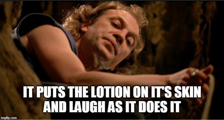 Buffalo Bill Lotion | IT PUTS THE LOTION ON IT'S SKIN
AND LAUGH AS IT DOES IT | image tagged in buffalo bill lotion | made w/ Imgflip meme maker