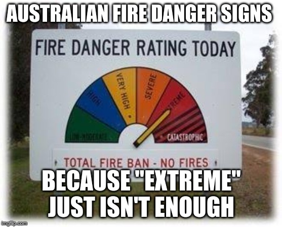 fun fact: right now half of Australia is on fire, luckily for me I live in the other half | AUSTRALIAN FIRE DANGER SIGNS; BECAUSE "EXTREME" JUST ISN'T ENOUGH | image tagged in memes,meanwhile in australia,fire,australia | made w/ Imgflip meme maker