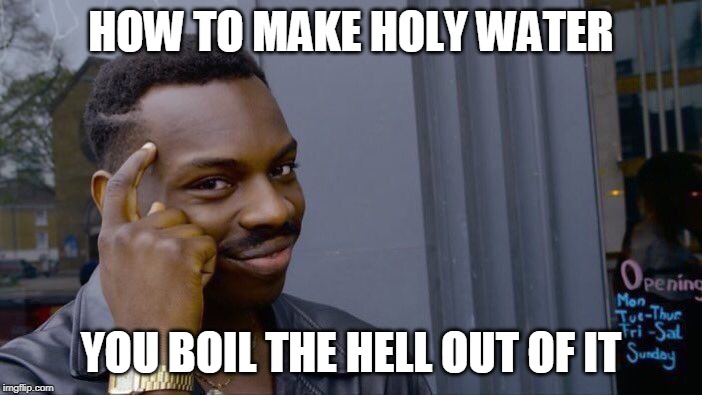 Roll Safe Think About It Meme | HOW TO MAKE HOLY WATER; YOU BOIL THE HELL OUT OF IT | image tagged in memes,roll safe think about it | made w/ Imgflip meme maker